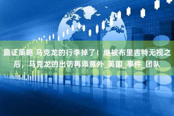 赢证策略 马克龙的行李掉了！继被布里吉特无视之后，马克龙的出访再添意外_英国_事件_团队
