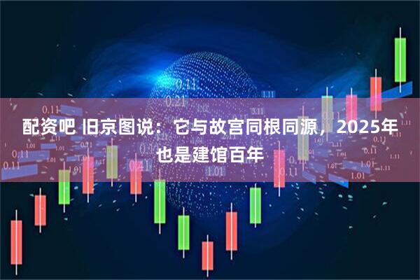 配资吧 旧京图说：它与故宫同根同源，2025年也是建馆百年